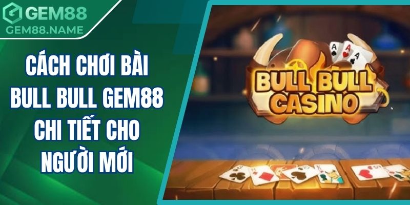 cách chơi bài bull bull Gem88