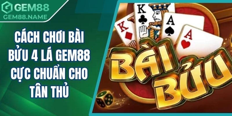 Cách chơi bài bửu 4 lá Gem88